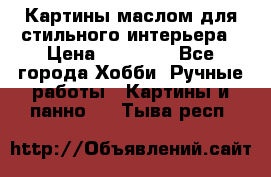 Картины маслом для стильного интерьера › Цена ­ 30 000 - Все города Хобби. Ручные работы » Картины и панно   . Тыва респ.